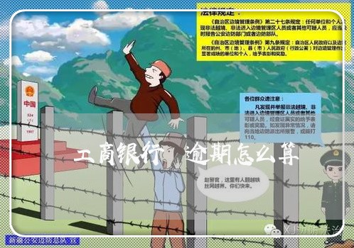 工商银行 逾期怎么算 工商银行 逾期怎么算